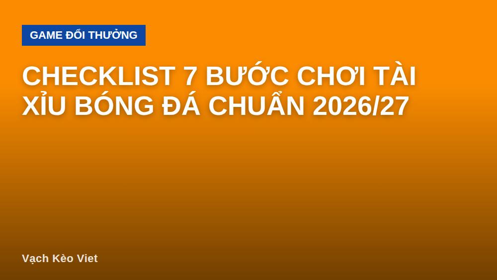 Checklist 7 bước chơi tài xỉu bóng đá chuẩn 2026/27
