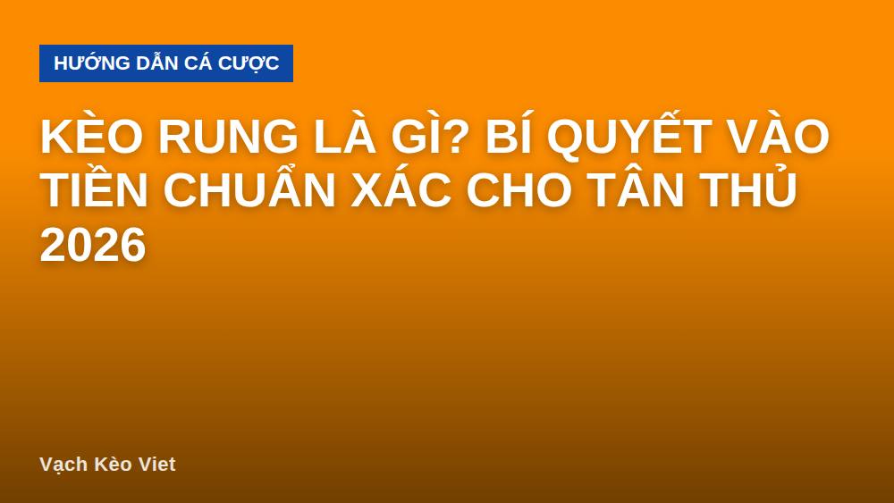 Kèo rung là gì? Bí quyết vào tiền chuẩn xác cho tân thủ 2026