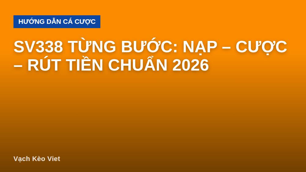 sv338 từng bước: nạp – cược – rút tiền chuẩn 2026